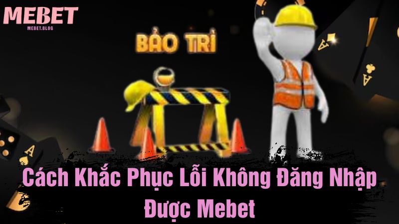 Cách khắc phục lỗi không đăng nhập được Mebet