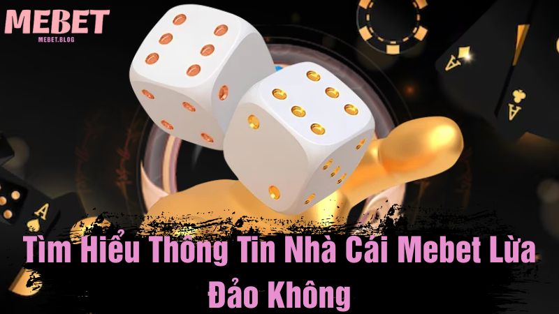 Tìm hiểu thông tin nhà cái Mebet lừa đảo không?