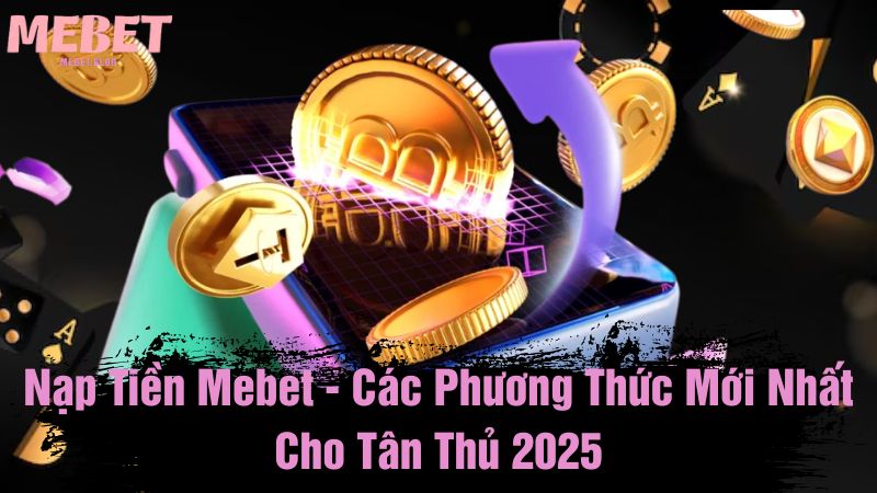 Nạp tiền Mebet - Các phương thức mới nhất cho tân thủ 2025