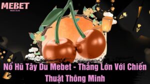 Nổ hũ tây du Mebet - Thắng lớn với chiến thuật thông minh