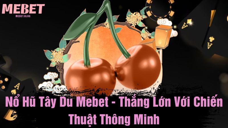 Nổ hũ tây du Mebet - Thắng lớn với chiến thuật thông minh